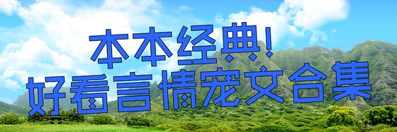 本本经典！好看言情宠文合集